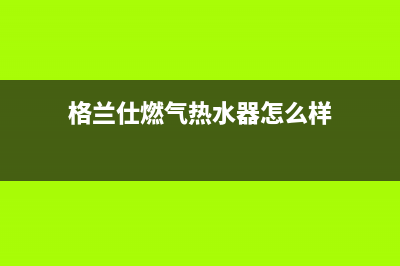 格兰仕燃气热水器e2是什么故障代码(格兰仕燃气热水器怎么样)