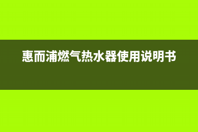 惠而浦ec燃气热水器代码(惠而浦燃气热水器使用说明书)