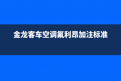 金龙客车空调e1故障码(金龙客车空调氟利昂加注标准)