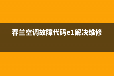 春兰空调故障代码e3(春兰空调故障代码e1解决维修)