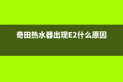 奇田热水器出现错误代码e9(奇田热水器出现E2什么原因)