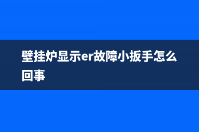 壁挂炉显示er故障小扳手(壁挂炉显示er故障小扳手怎么回事)