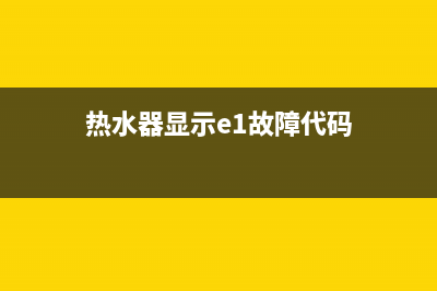 热水器显示E1故障怎么回事(热水器显示e1故障代码)