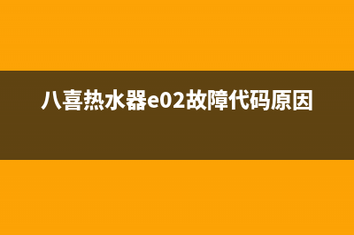 八喜热水器e02故障解决方02(八喜热水器e02故障代码原因)