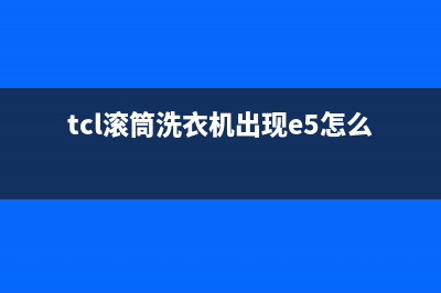 TCL滚筒洗衣机出现e9故障代码表示什么(tcl滚筒洗衣机出现e5怎么解决)