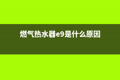 燃气热水器e9是什么问题代码(燃气热水器e9是什么原因)