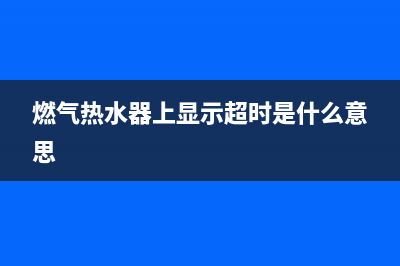 燃气热水器上显示故障代码e2(燃气热水器上显示超时是什么意思)