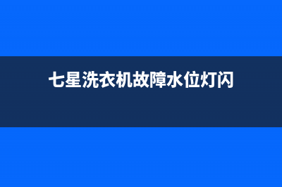 七星洗衣机故障代码e5(七星洗衣机故障水位灯闪)