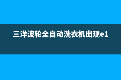 三洋波轮全自动洗衣机故障e1(三洋波轮全自动洗衣机出现e1)