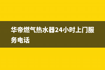 华帝燃气热水器代码E8(华帝燃气热水器24小时上门服务电话)