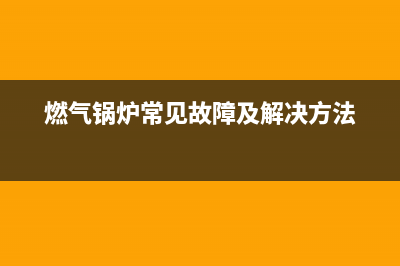 燃气供暖锅炉故障e6(燃气锅炉常见故障及解决方法)