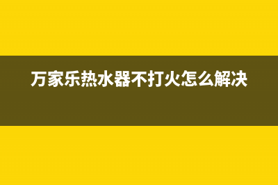 万家乐热水器打不着e2故障(万家乐热水器不打火怎么解决)