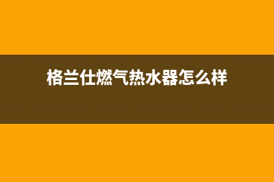 格兰仕燃气热水器e3故障解决方法(格兰仕燃气热水器怎么样)