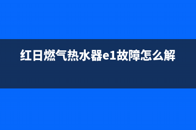 红日燃气热水器显示代码E6(红日燃气热水器e1故障怎么解决)