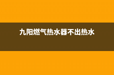 九阳燃气热水器故障代码e7(九阳燃气热水器不出热水)