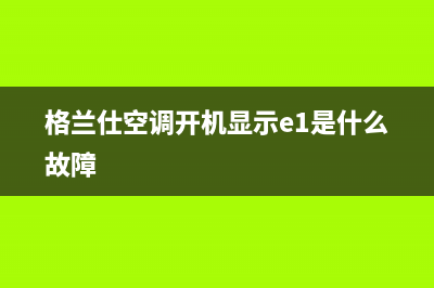 MRV格兰仕空调e1故障代码(格兰仕空调开机显示e1是什么故障)