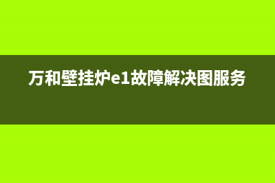 万和壁挂炉e1故障手动复位(万和壁挂炉e1故障解决图服务)