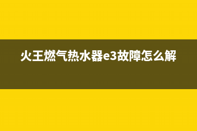 火王燃气热水器故障代码E0(火王燃气热水器e3故障怎么解决)