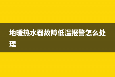 地暖热水器故障CE(地暖热水器故障低温报警怎么处理)