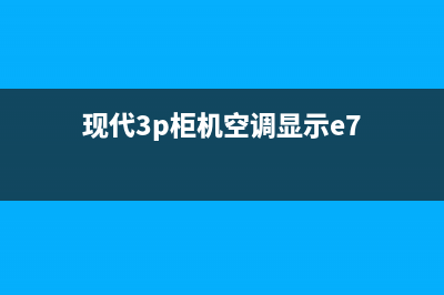 现代空调e7故障代码(现代3p柜机空调显示e7)