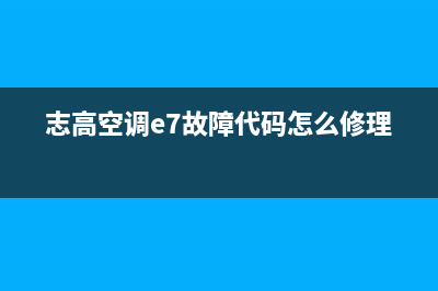 志高空调e7故障(志高空调e7故障代码怎么修理)