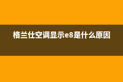 格兰仕空调e7故障外机不转(格兰仕空调显示e8是什么原因)