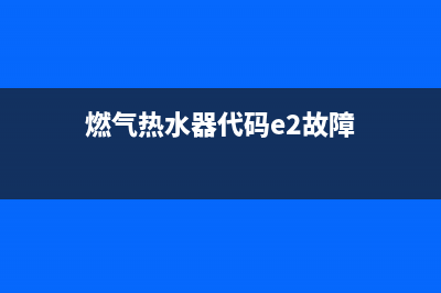 燃气热水器代码e5什么意思(燃气热水器代码e2故障)