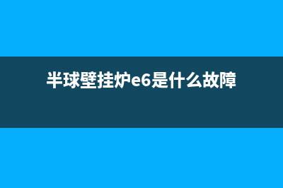 半球壁挂炉报警代码E1(半球壁挂炉e6是什么故障)