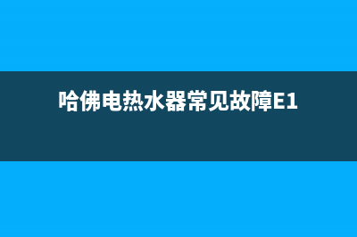 哈佛电热水器常见故障E3(哈佛电热水器常见故障E1)