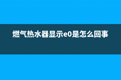 燃气热水器显示错误代码E5是什么意思(燃气热水器显示e0是怎么回事)