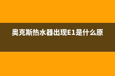 奥克斯热水器出现故障e4(奥克斯热水器出现E1是什么原因)