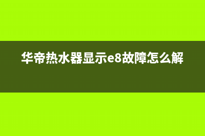 华帝热水器显示e8风压故障(华帝热水器显示e8故障怎么解决)