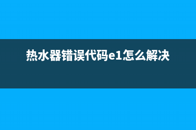 热水器的错误代码e2(热水器错误代码e1怎么解决)