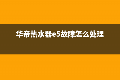 华帝热水器e5故障处理(华帝热水器e5故障怎么处理)