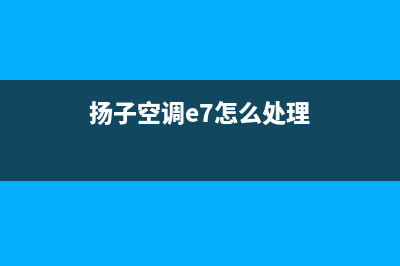 扬子空调e7故障(扬子空调e7怎么处理)