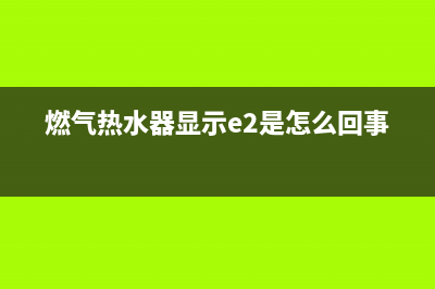 燃气热水器显示故障代码E5怎么解决(燃气热水器显示e2是怎么回事)