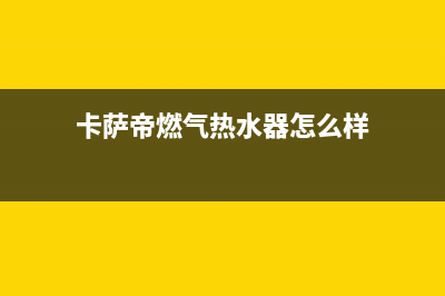 卡萨帝燃气热水器故障代码E2(卡萨帝燃气热水器怎么样)