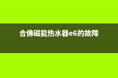 合佛磁能热水器故障e0(合佛磁能热水器e6的故障)