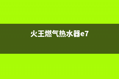 火王热水器E7错误代码是什么(火王燃气热水器e7)