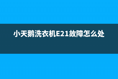 小天鹅洗衣机e21是什么故障(小天鹅洗衣机E21故障怎么处理)