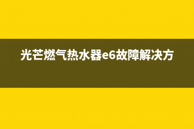 光芒燃气热水器故障代码e5(光芒燃气热水器e6故障解决方法)