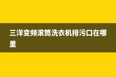 三洋变频滚筒洗衣机显示ed1代码(三洋变频滚筒洗衣机排污口在哪里)