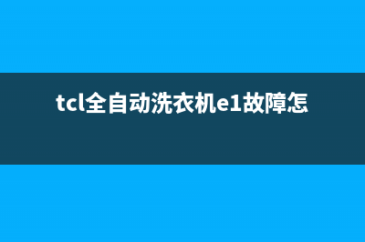 tcl全自动洗衣机故障代码e1(tcl全自动洗衣机e1故障怎么处理)