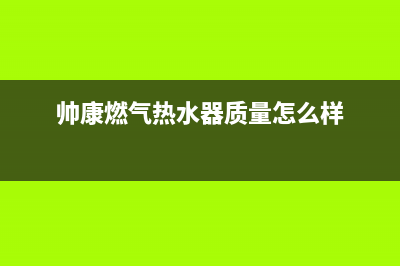 帅康燃气热水器en代码(帅康燃气热水器质量怎么样)