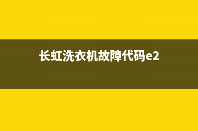 长虹洗衣机故障代码E2是什么意思(长虹洗衣机故障代码e2)