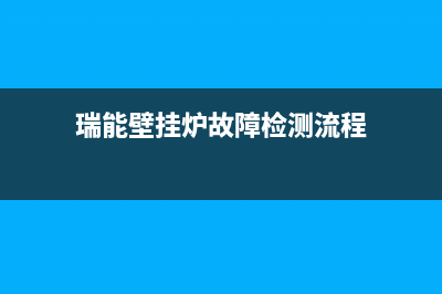 瑞能壁挂炉故障代码e6(瑞能壁挂炉故障检测流程)