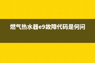 燃气热水器e9故障代码(燃气热水器e9故障代码是何问题)