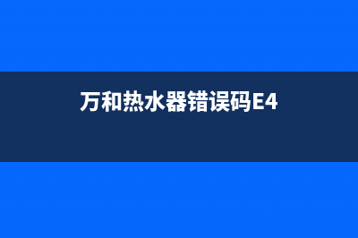 万和热水器错误代码e1解决方法(万和热水器错误码E4)