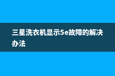 三星洗衣机显示e5是什么故障代码(三星洗衣机显示5e故障的解决办法)