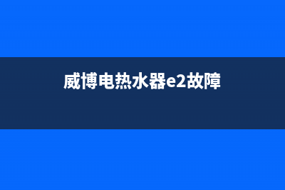 威博电热水器e3故障代码(威博电热水器e2故障)